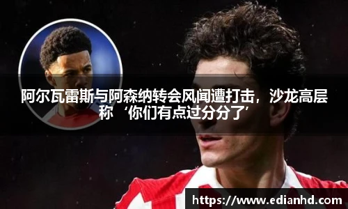 阿尔瓦雷斯与阿森纳转会风闻遭打击，沙龙高层称‘你们有点过分分了’