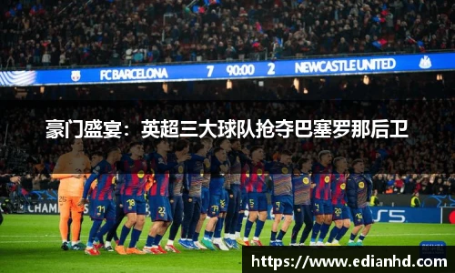 豪门盛宴：英超三大球队抢夺巴塞罗那后卫
