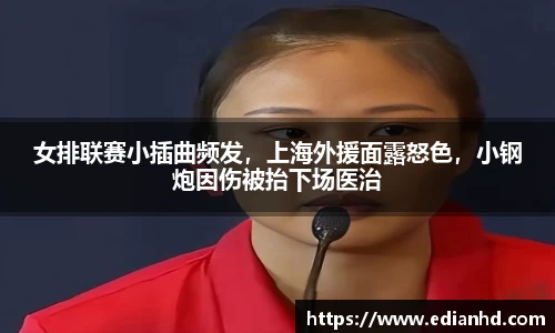女排联赛小插曲频发，上海外援面露怒色，小钢炮因伤被抬下场医治