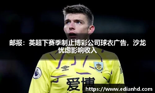 邮报：英超下赛季制止博彩公司球衣广告，沙龙忧虑影响收入